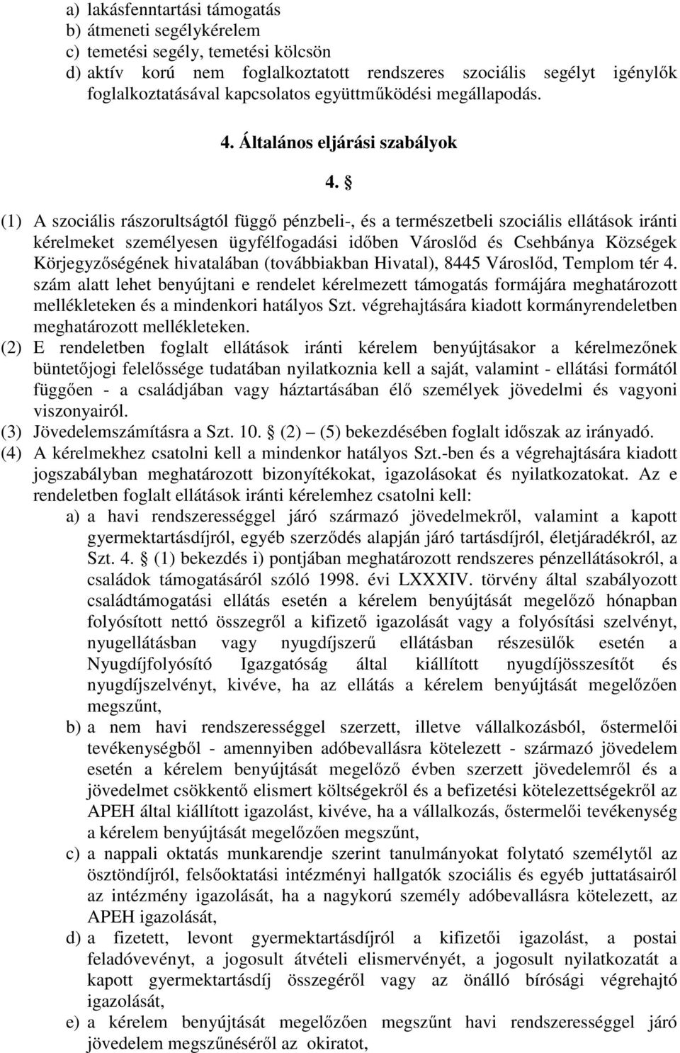 (1) A szociális rászorultságtól függő pénzbeli-, és a természetbeli szociális ellátások iránti kérelmeket személyesen ügyfélfogadási időben Városlőd és Csehbánya Községek Körjegyzőségének hivatalában