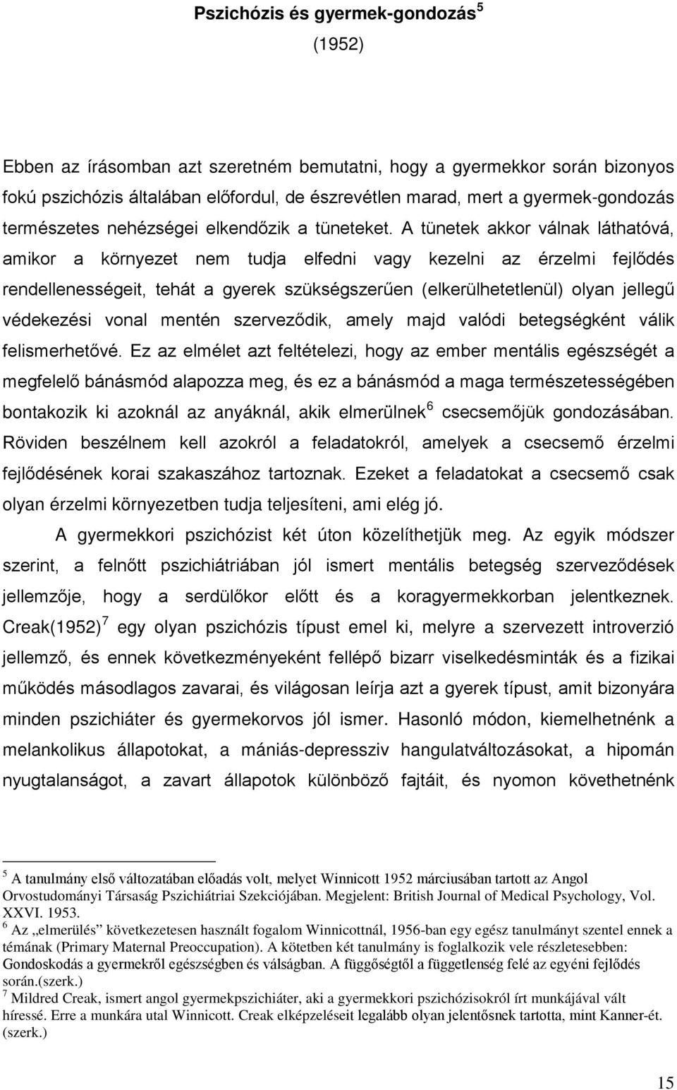 A tünetek akkor válnak láthatóvá, amikor a környezet nem tudja elfedni vagy kezelni az érzelmi fejlődés rendellenességeit, tehát a gyerek szükségszerűen (elkerülhetetlenül) olyan jellegű védekezési