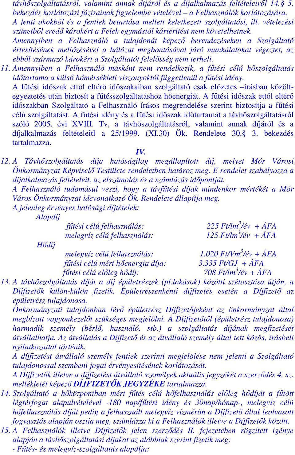 Amennyiben a Felhasználó a tulajdonát képező berendezéseken a Szolgáltató értesítésének mellőzésével a hálózat megbontásával járó munkálatokat végeztet, az ebből származó károkért a Szolgáltatót