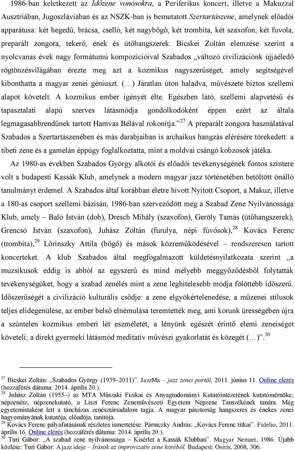 Bicskei Zoltán elemzése szerint a nyolcvanas évek nagy formátumú kompozícióival Szabados változó civilizációnk újjáéledő rögtönzésvilágában érezte meg azt a kozmikus nagyszerűséget, amely