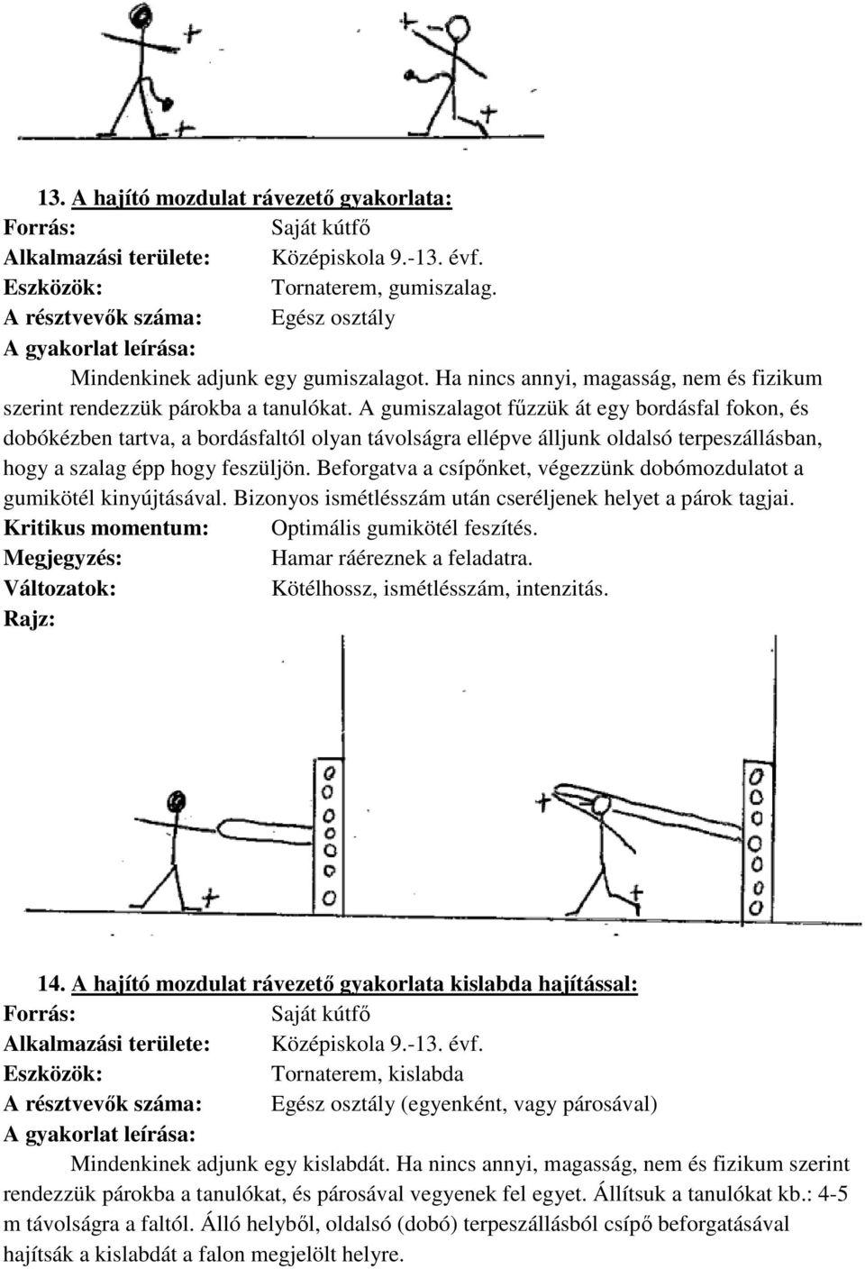 A gumiszalagot fűzzük át egy bordásfal fokon, és dobókézben tartva, a bordásfaltól olyan távolságra ellépve álljunk oldalsó terpeszállásban, hogy a szalag épp hogy feszüljön.