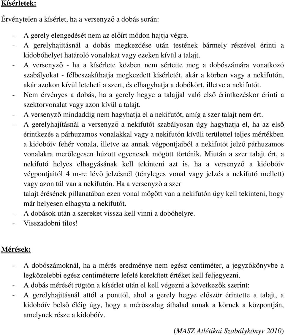 - A versenyző - ha a kísérlete közben nem sértette meg a dobószámára vonatkozó szabályokat - félbeszakíthatja megkezdett kísérletét, akár a körben vagy a nekifutón, akár azokon kívül leteheti a