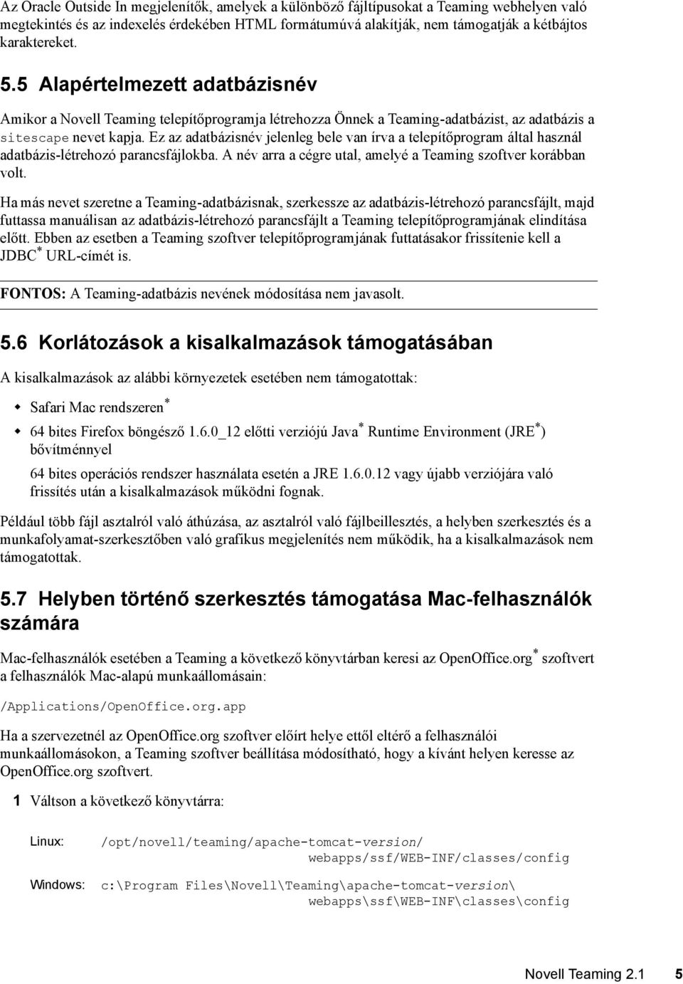 Ez az adatbázisnév jelenleg bele van írva a telepítőprogram által használ adatbázis-létrehozó parancsfájlokba. A név arra a cégre utal, amelyé a Teaming szoftver korábban volt.