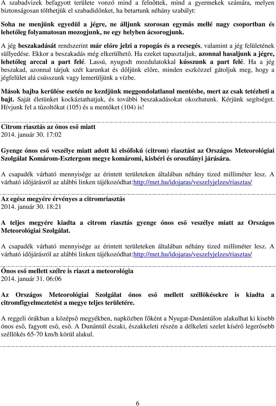 A jég beszakadását rendszerint már előre jelzi a ropogás és a recsegés, valamint a jég felületének süllyedése. Ekkor a beszakadás még elkerülhető.