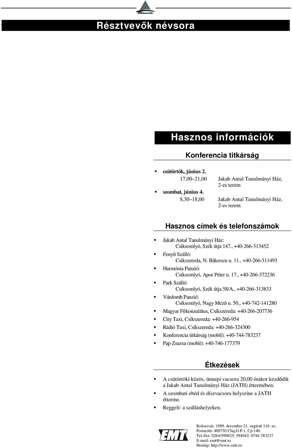 , +40-266-311493 Harmónia Panzió: Csíksomlyó, Apor Péter u. 17., +40-266-372236 Park Szálló: Csíksomlyó, Szék útja 58/A., +40-266-313833 Várdomb Panzió: Csíksomlyó, Nagy Mező u. 50.