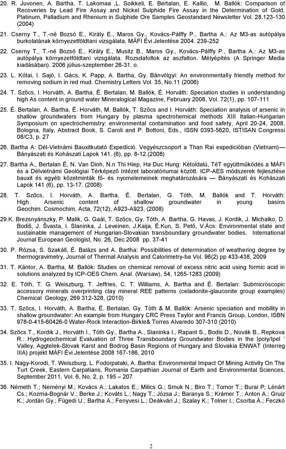 123-130 (2004) 21. Cserny T., T.-né Bozsó E., Király E., Maros Gy., Kovács-Pálffy P., Bartha A.: Az M3-as autópálya burkolatának környezetföldtani vizsgálata, MÁFI Évi Jelentése 2004. 239-252 22.
