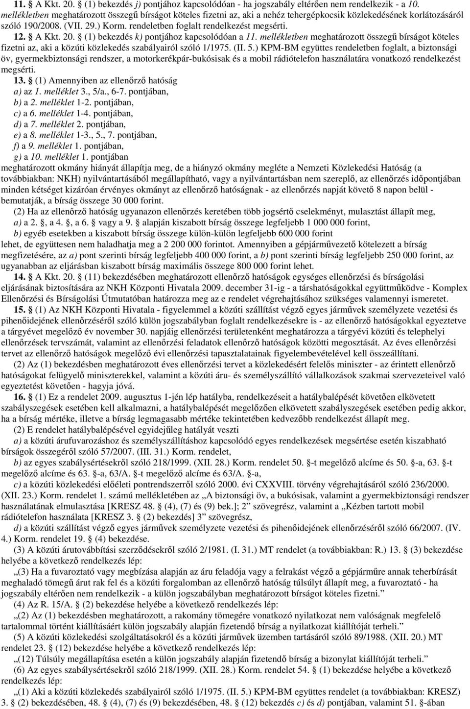 A Kkt. 20. (1) bekezdés k) pontjához kapcsolódóan a 11. mellékletben meghatározott összegő bírságot köteles fizetni az, aki a közúti közlekedés szabályairól szóló 1/1975. (II. 5.