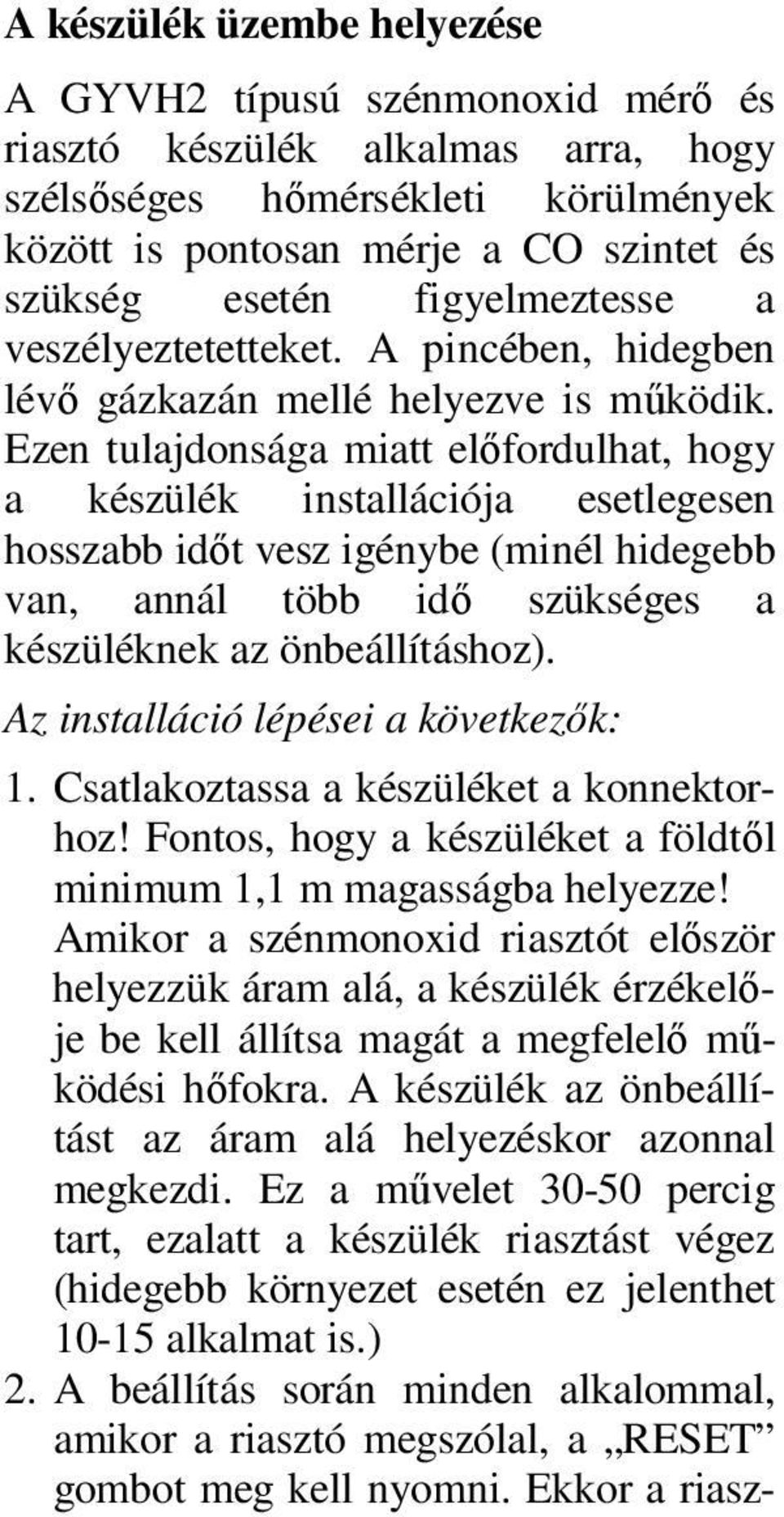 Ezen tulajdonsága miatt elıfordulhat, hogy a készülék installációja esetlegesen hosszabb idıt vesz igénybe (minél hidegebb van, annál több idı szükséges a készüléknek az önbeállításhoz).