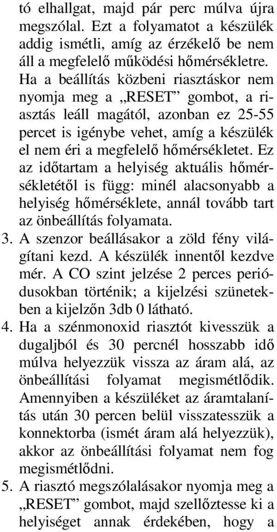 Ez az idıtartam a helyiség aktuális hımérsékletétıl is függ: minél alacsonyabb a helyiség hımérséklete, annál tovább tart az önbeállítás folyamata. 3.