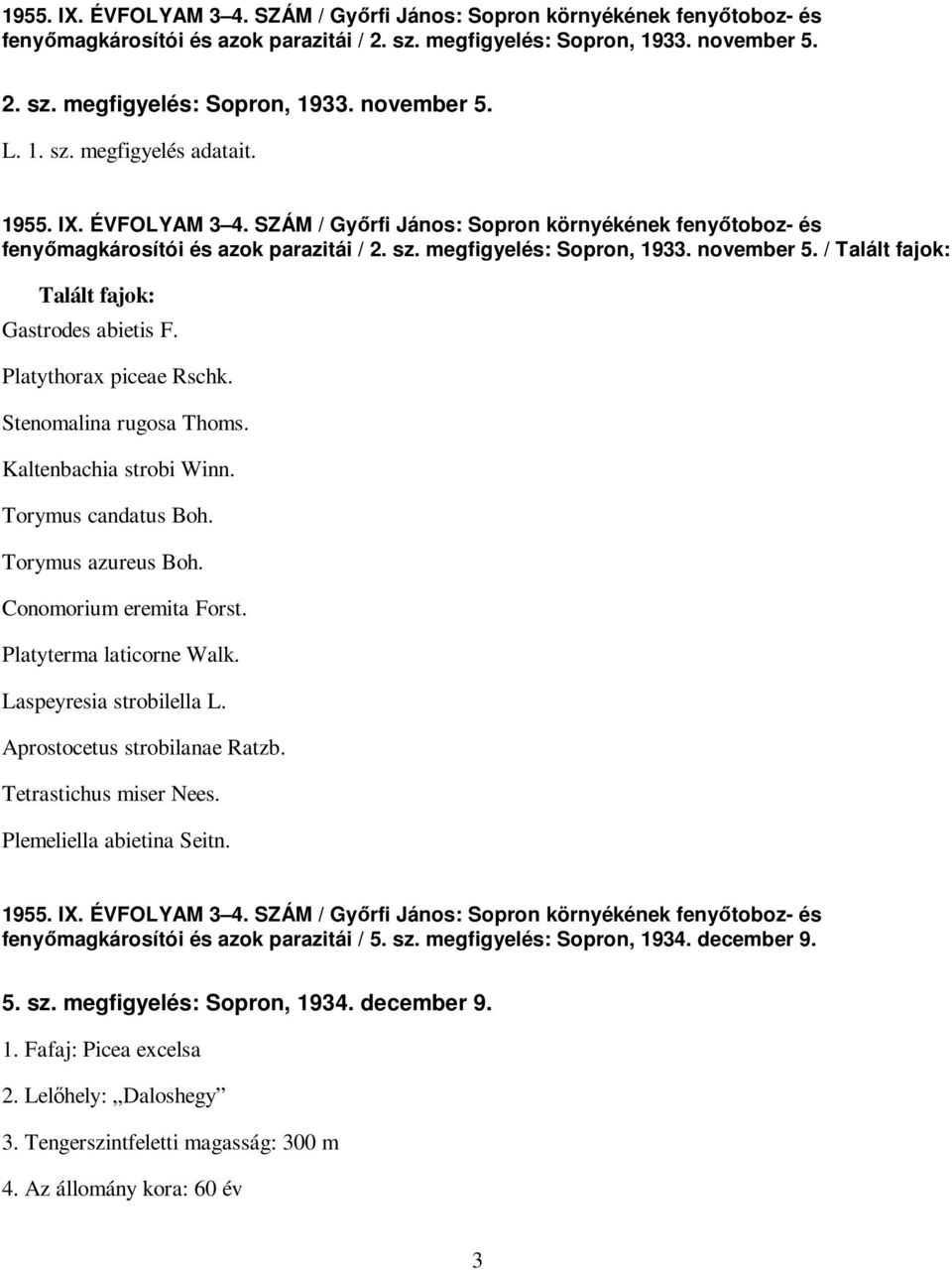 / Talált fajok: Talált fajok: Gastrodes abietis F. Platythorax piceae Rschk. Stenomalina rugosa Thoms. Kaltenbachia strobi Winn. Torymus candatus Boh. Torymus azureus Boh. Conomorium eremita Forst.