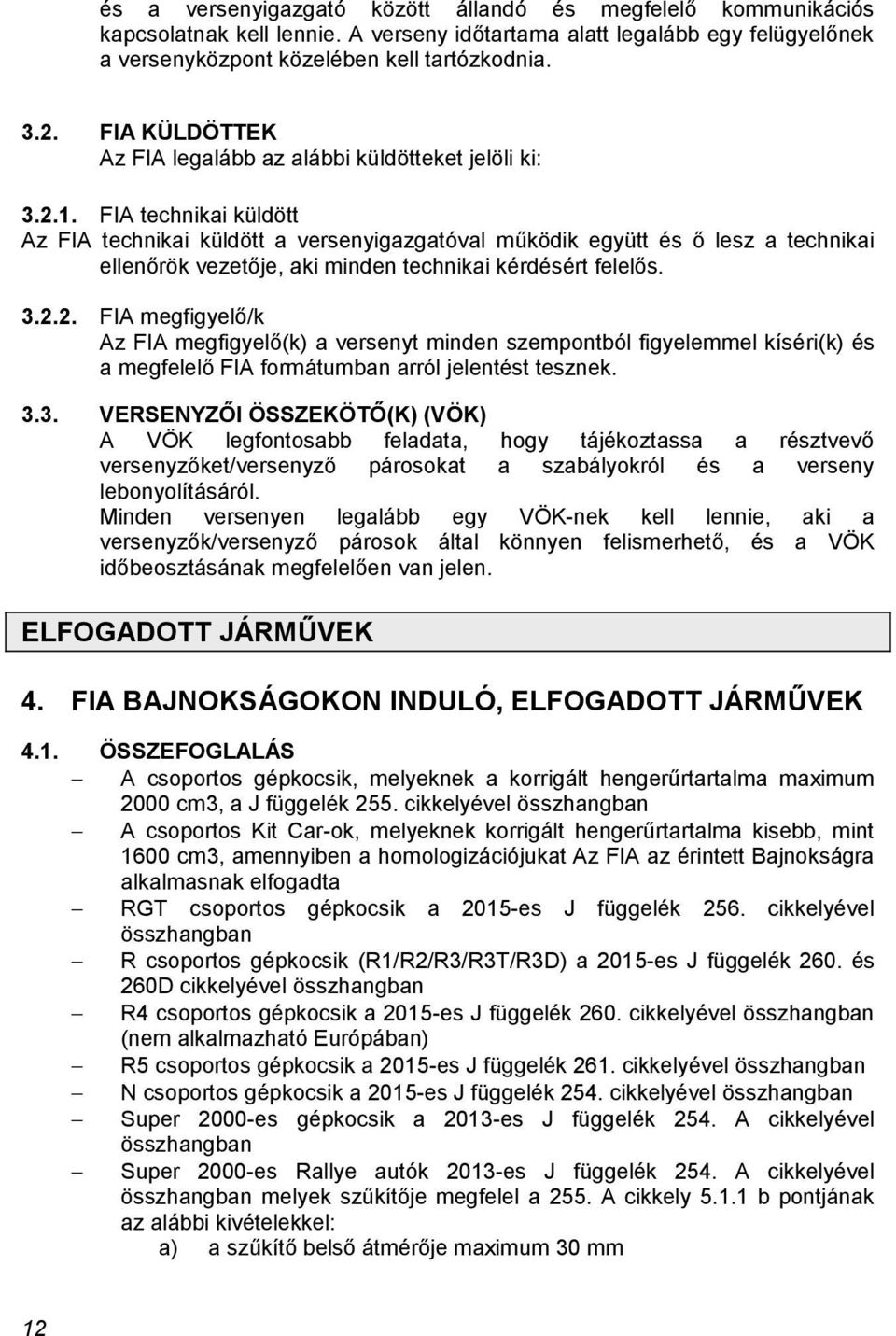 FIA technikai küldött Az FIA technikai küldött a versenyigazgatóval működik együtt és ő lesz a technikai ellenőrök vezetője, aki minden technikai kérdésért felelős. 3.2.