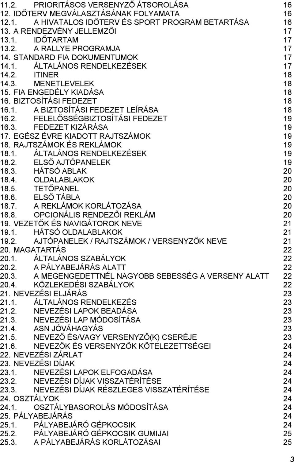 3. FEDEZET KIZÁRÁSA 19 17. EGÉSZ ÉVRE KIADOTT RAJTSZÁMOK 19 18. RAJTSZÁMOK ÉS REKLÁMOK 19 18.1. ÁLTALÁNOS RENDELKEZÉSEK 19 18.2. ELSŐ AJTÓPANELEK 19 18.3. HÁTSÓ ABLAK 20 18.4. OLDALABLAKOK 20 18.5.