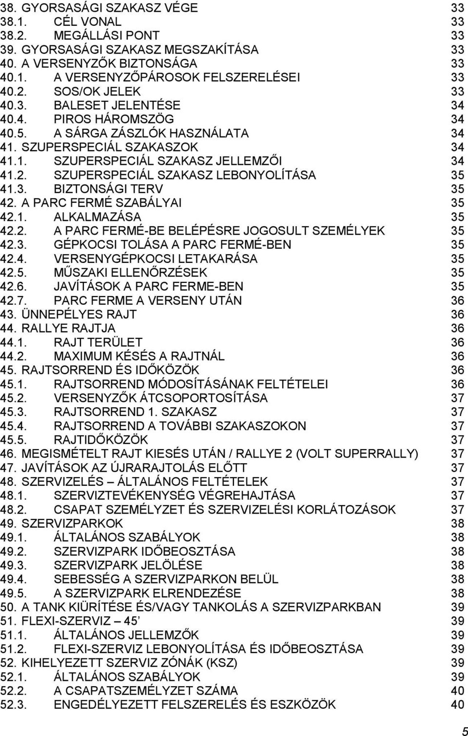 SZUPERSPECIÁL SZAKASZ LEBONYOLÍTÁSA 35 41.3. BIZTONSÁGI TERV 35 42. A PARC FERMÉ SZABÁLYAI 35 42.1. ALKALMAZÁSA 35 42.2. A PARC FERMÉ-BE BELÉPÉSRE JOGOSULT SZEMÉLYEK 35 42.3. GÉPKOCSI TOLÁSA A PARC FERMÉ-BEN 35 42.