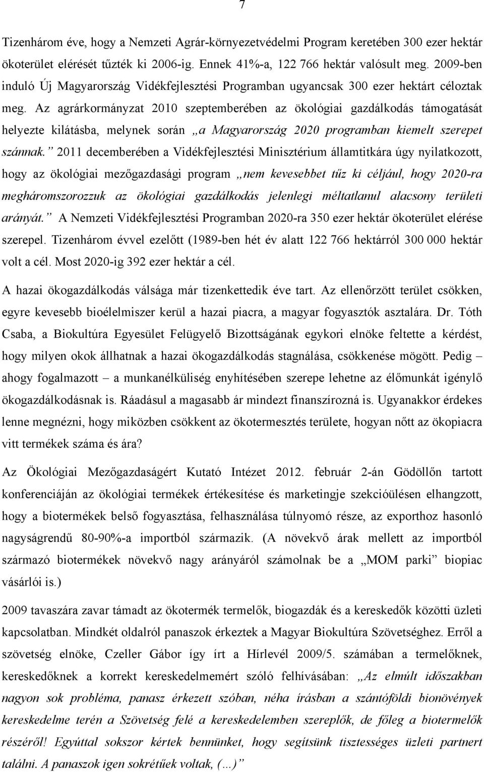 Az agrárkormányzat 2010 szeptemberében az ökológiai gazdálkodás támogatását helyezte kilátásba, melynek során a Magyarország 2020 programban kiemelt szerepet szánnak.