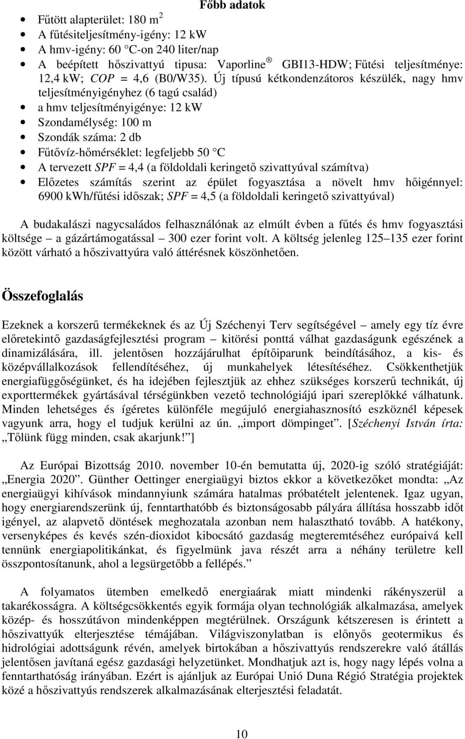 Új típusú kétkondenzátoros készülék, nagy hmv teljesítményigényhez (6 tagú család) a hmv teljesítményigénye: 12 kw Szondamélység: 100 m Szondák száma: 2 db Fűtővíz-hőmérséklet: legfeljebb 50 C A