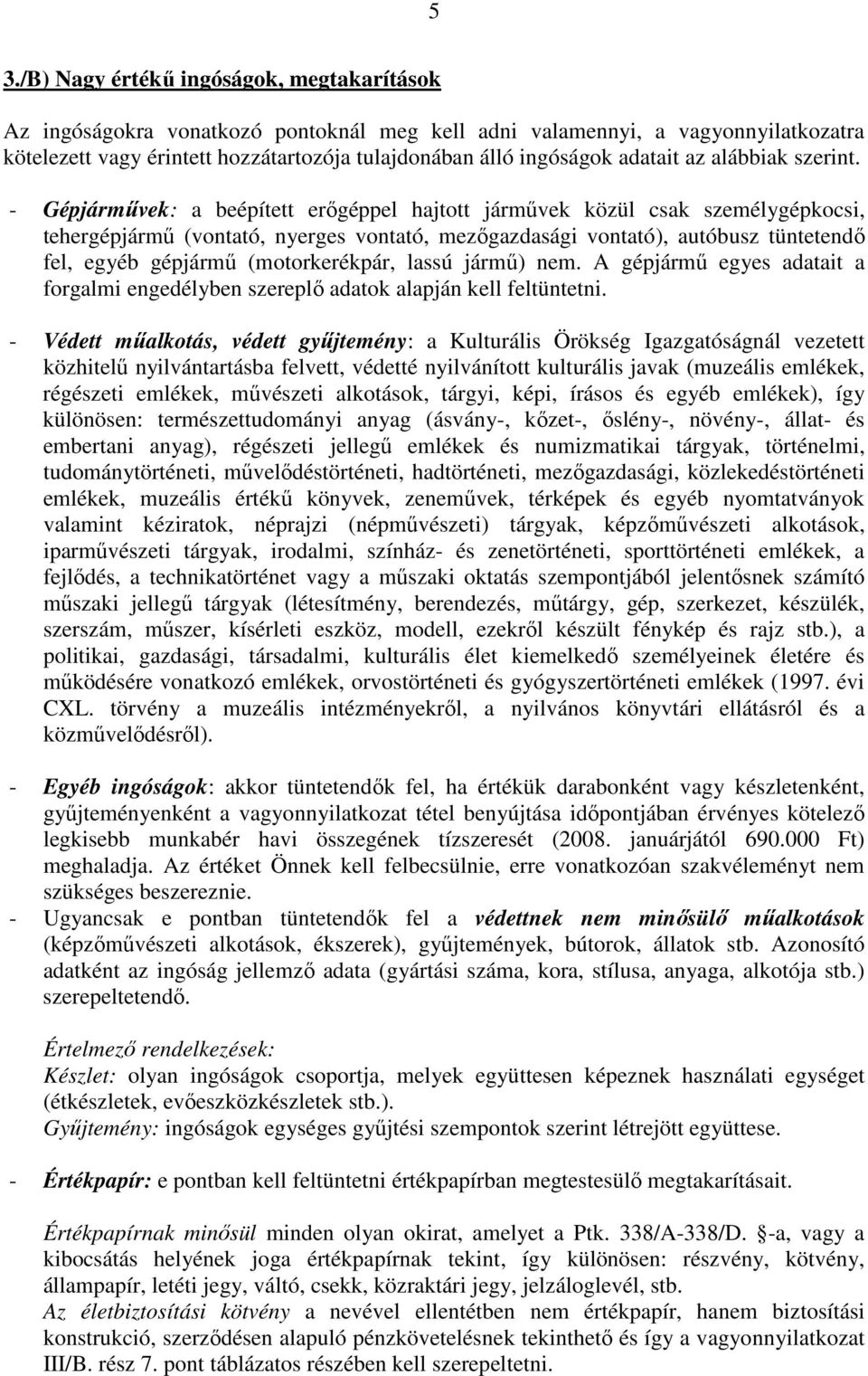 - Gépjárművek: a beépített erőgéppel hajtott járművek közül csak személygépkocsi, tehergépjármű (vontató, nyerges vontató, mezőgazdasági vontató), autóbusz tüntetendő fel, egyéb gépjármű