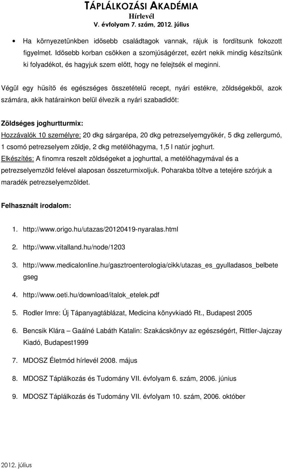 Végül egy hűsítő és egészséges összetételű recept, nyári estékre, zöldségekből, azok számára, akik határainkon belül élvezik a nyári szabadidőt: Zöldséges joghurtturmix: Hozzávalók 10 személyre: 20