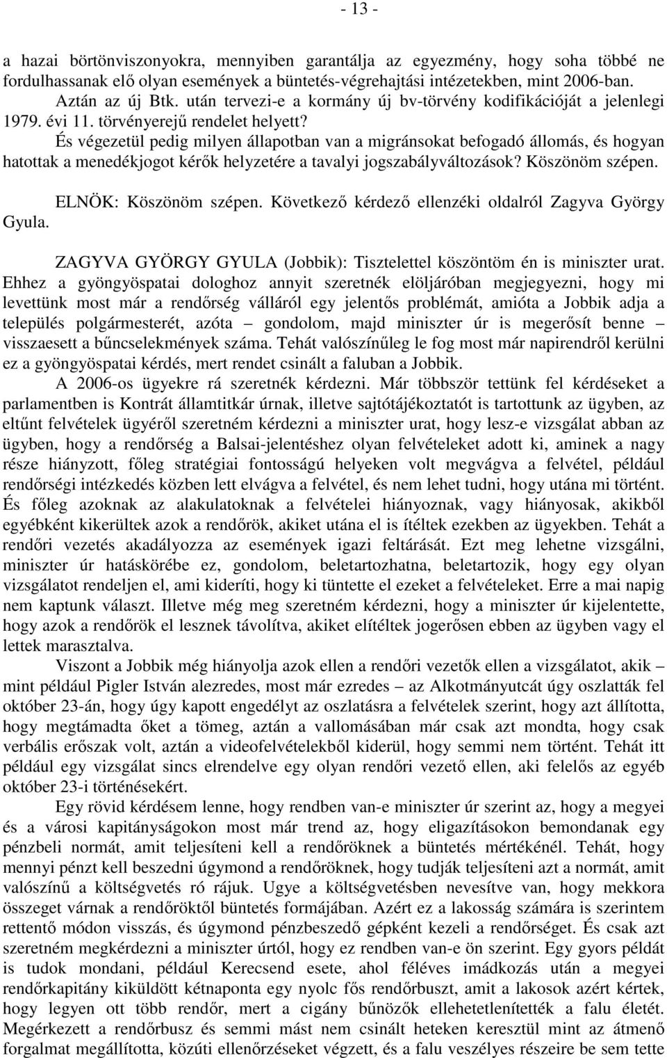 És végezetül pedig milyen állapotban van a migránsokat befogadó állomás, és hogyan hatottak a menedékjogot kérők helyzetére a tavalyi jogszabályváltozások? Köszönöm szépen. ELNÖK: Köszönöm szépen.