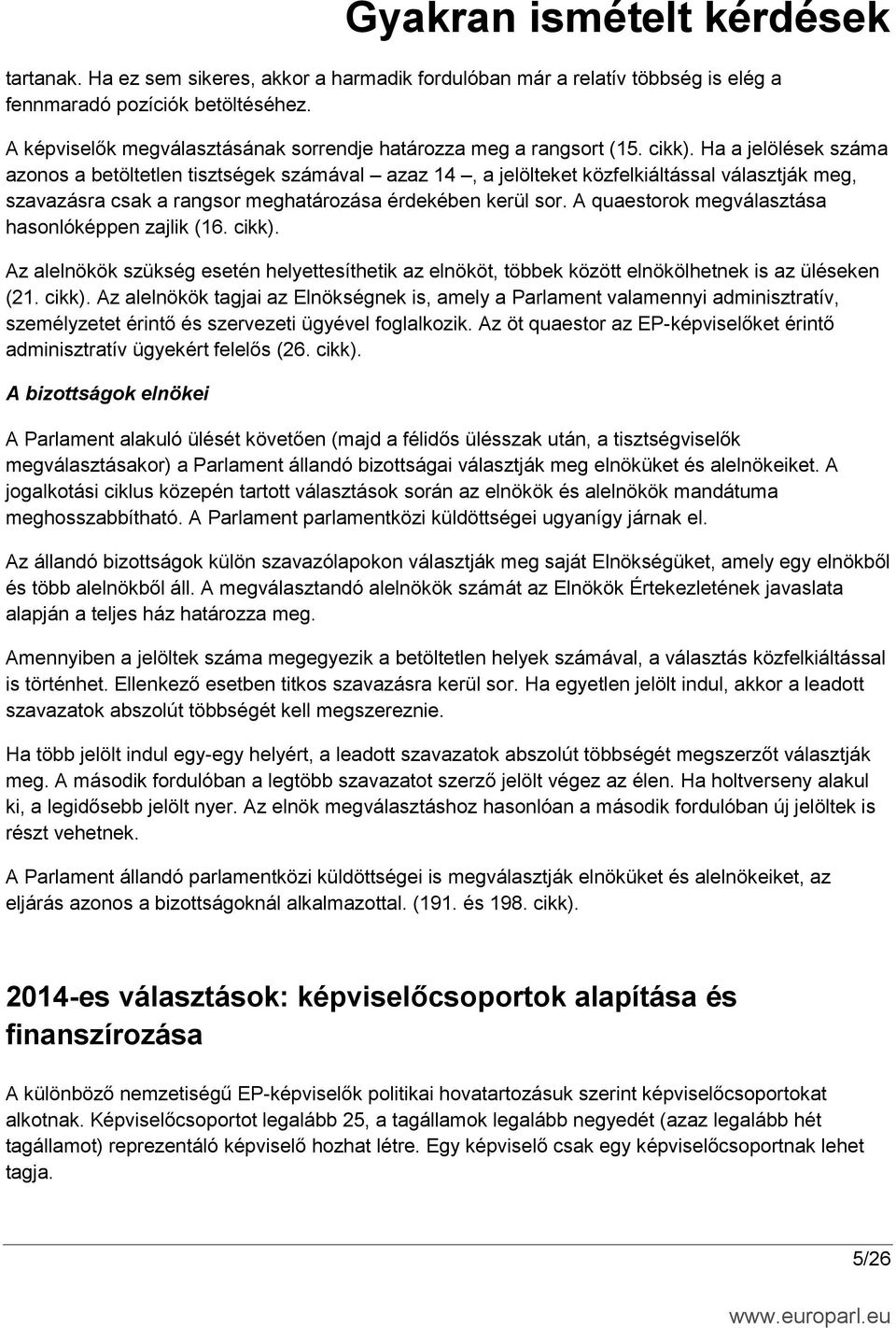 A quaestorok megválasztása hasonlóképpen zajlik (16. cikk). Az alelnökök szükség esetén helyettesíthetik az elnököt, többek között elnökölhetnek is az üléseken (21. cikk). Az alelnökök tagjai az Elnökségnek is, amely a Parlament valamennyi adminisztratív, személyzetet érintő és szervezeti ügyével foglalkozik.