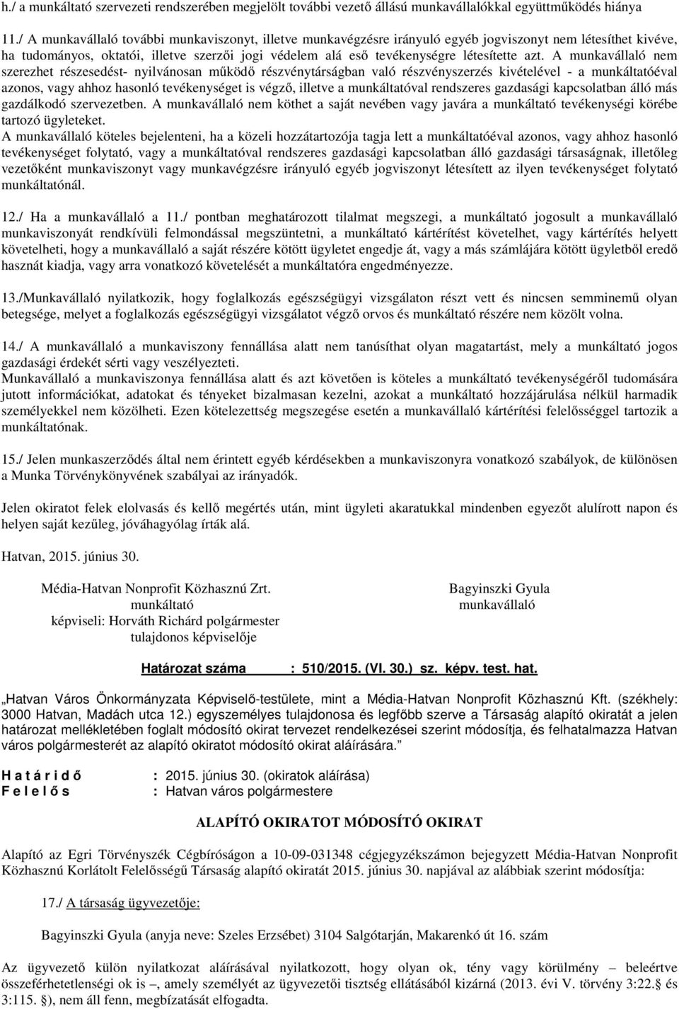 azt. A munkavállaló nem szerezhet részesedést- nyilvánosan működő részvénytárságban való részvényszerzés kivételével - a munkáltatóéval azonos, vagy ahhoz hasonló tevékenységet is végző, illetve a