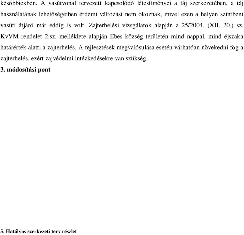 ezen a helyen szintbeni vasúti átjáró már eddig is volt. Zajterhelési vizsgálatok alapján a 25/2004. (XII. 20.) sz. KvVM rendelet 2.sz. melléklete alapján Ebes község területén mind nappal, mind éjszaka határérték alatti a zajterhelés.