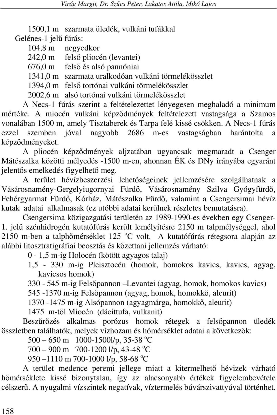 szarmata uralkodóan vulkáni törmelékösszlet 1394,0 m felső tortónai vulkáni törmelékösszlet 2002,6 m alsó tortónai vulkáni törmelékösszlet A Necs-1 fúrás szerint a feltételezettet lényegesen