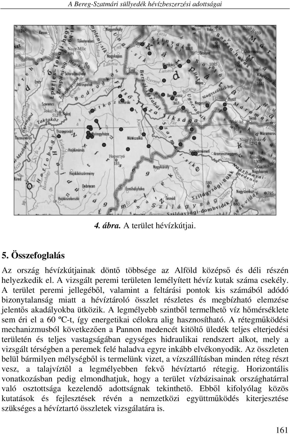 A terület peremi jellegéből, valamint a feltárási pontok kis számából adódó bizonytalanság miatt a hévíztároló összlet részletes és megbízható elemzése jelentős akadályokba ütközik.