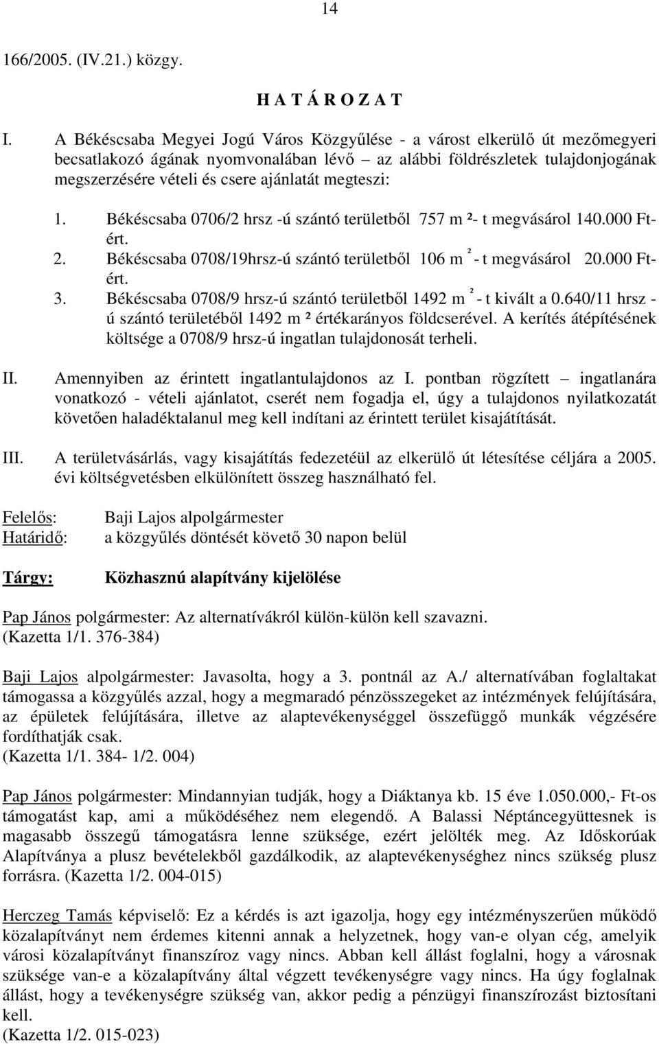 megteszi: 1. Békéscsaba 0706/2 hrsz -ú szántó területbıl 757 m ²- t megvásárol 140.000 Ftért. 2. Békéscsaba 0708/19hrsz-ú szántó területbıl 106 m ² - t megvásárol 20.000 Ftért. 3.