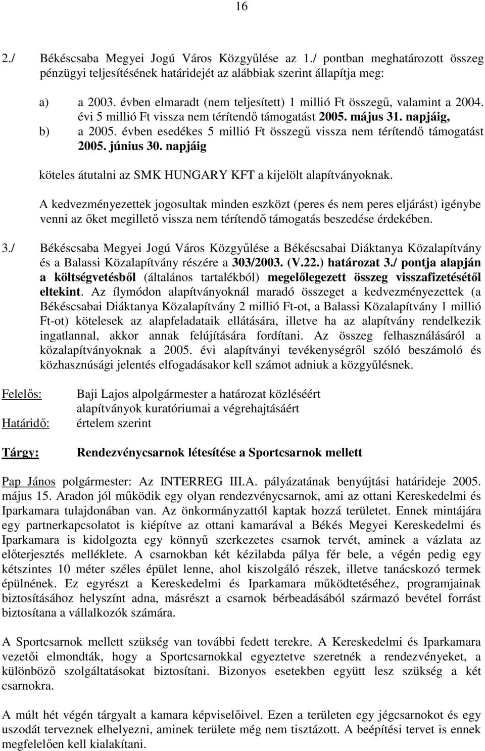 évben esedékes 5 millió Ft összegő vissza nem térítendı támogatást 2005. június 30. napjáig köteles átutalni az SMK HUNGARY KFT a kijelölt alapítványoknak.