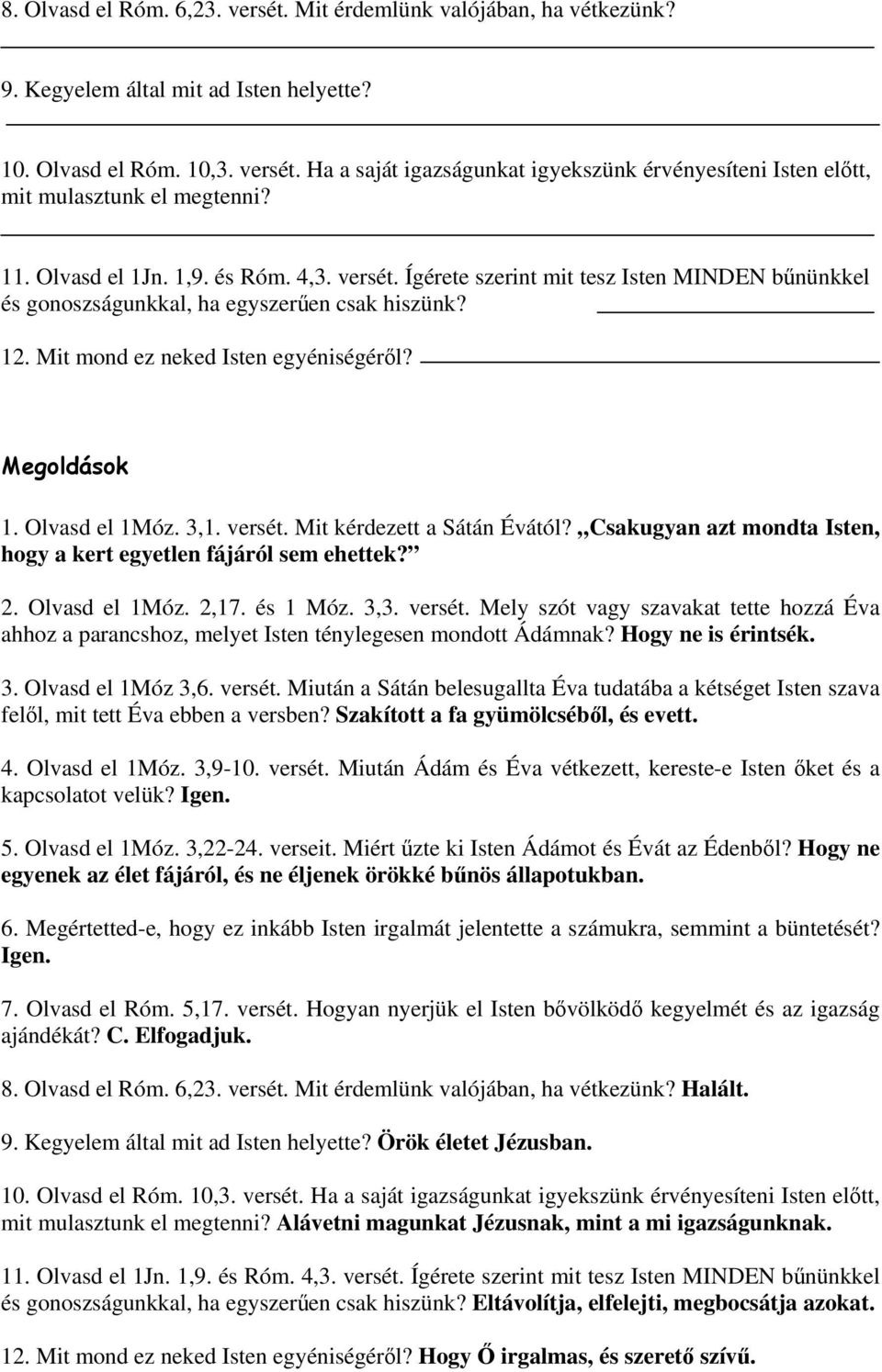 Olvasd el 1Móz. 3,1. versét. Mit kérdezett a Sátán Évától? Csakugyan azt mondta Isten, hogy a kert egyetlen fájáról sem ehettek? 2. Olvasd el 1Móz. 2,17. és 1 Móz. 3,3. versét. Mely szót vagy szavakat tette hozzá Éva ahhoz a parancshoz, melyet Isten ténylegesen mondott Ádámnak?