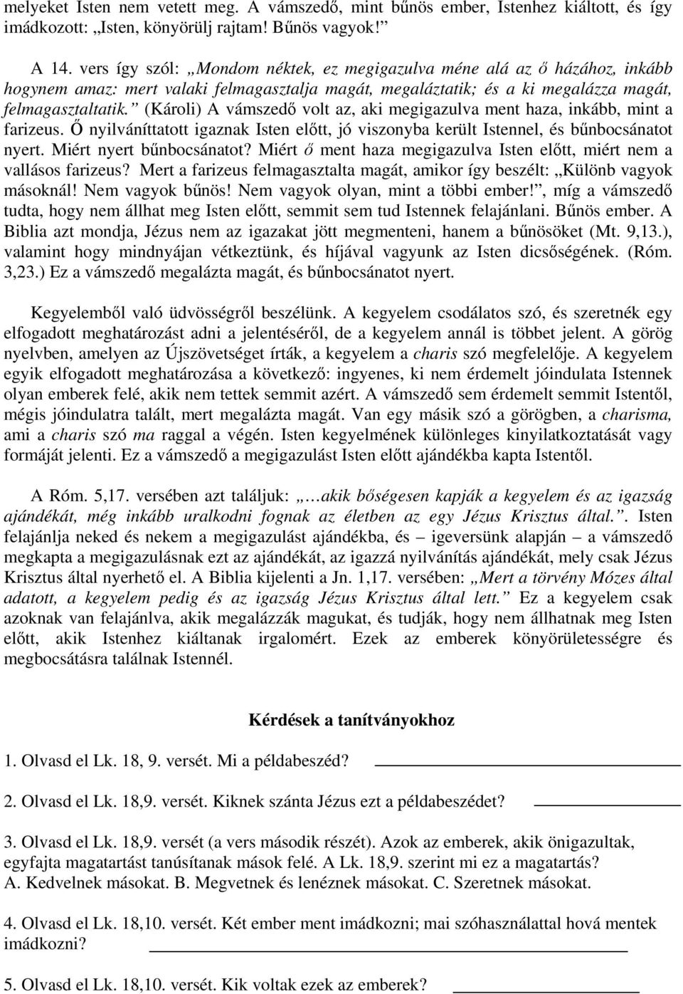 (Károli) A vámszedő volt az, aki megigazulva ment haza, inkább, mint a farizeus. Ő nyilváníttatott igaznak Isten előtt, jó viszonyba került Istennel, és bűnbocsánatot nyert. Miért nyert bűnbocsánatot?