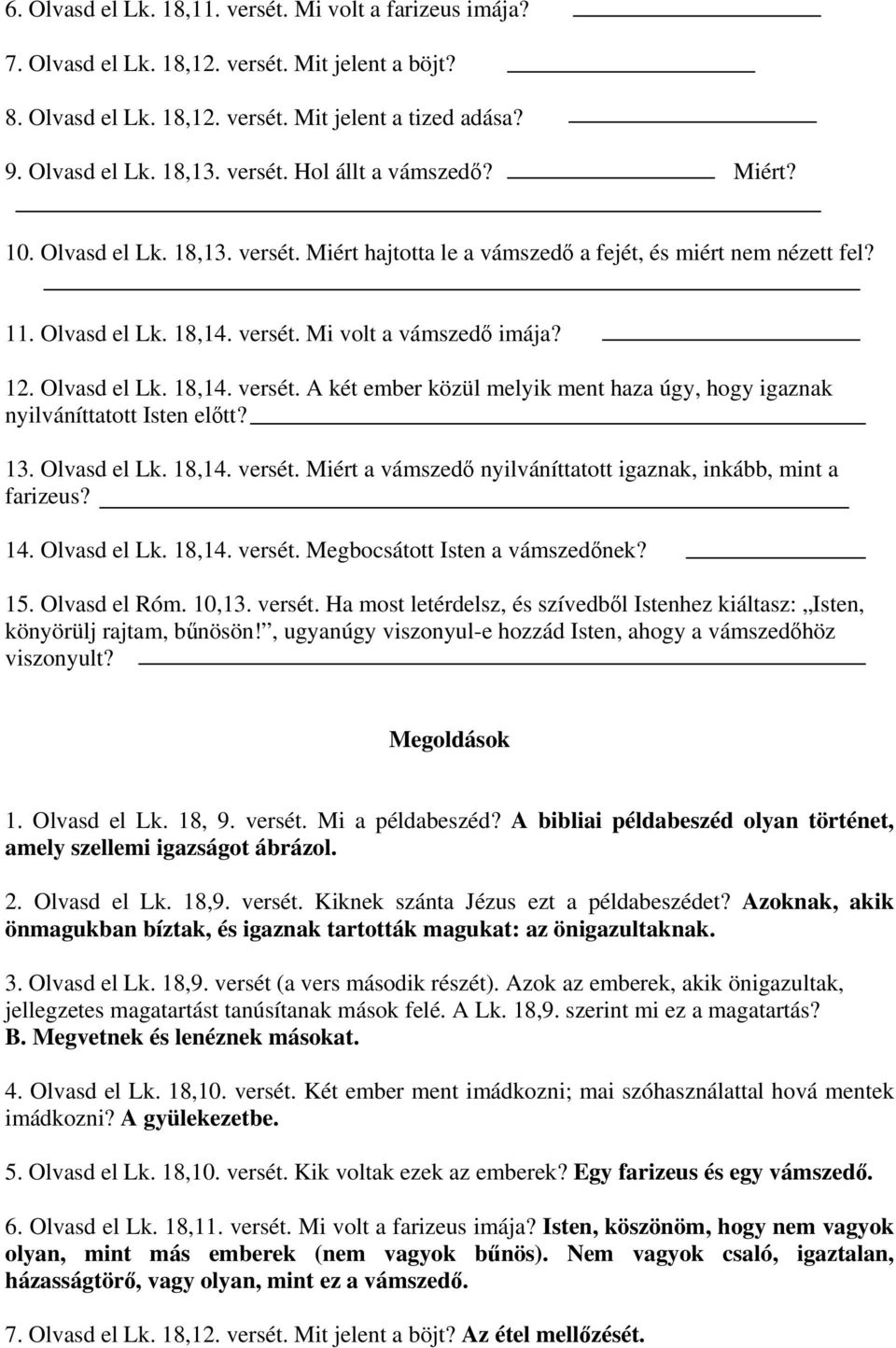 13. Olvasd el Lk. 18,14. versét. Miért a vámszedő nyilváníttatott igaznak, inkább, mint a farizeus? 14. Olvasd el Lk. 18,14. versét. Megbocsátott Isten a vámszedőnek? 15. Olvasd el Róm. 10,13. versét. Ha most letérdelsz, és szívedből Istenhez kiáltasz: Isten, könyörülj rajtam, bűnösön!