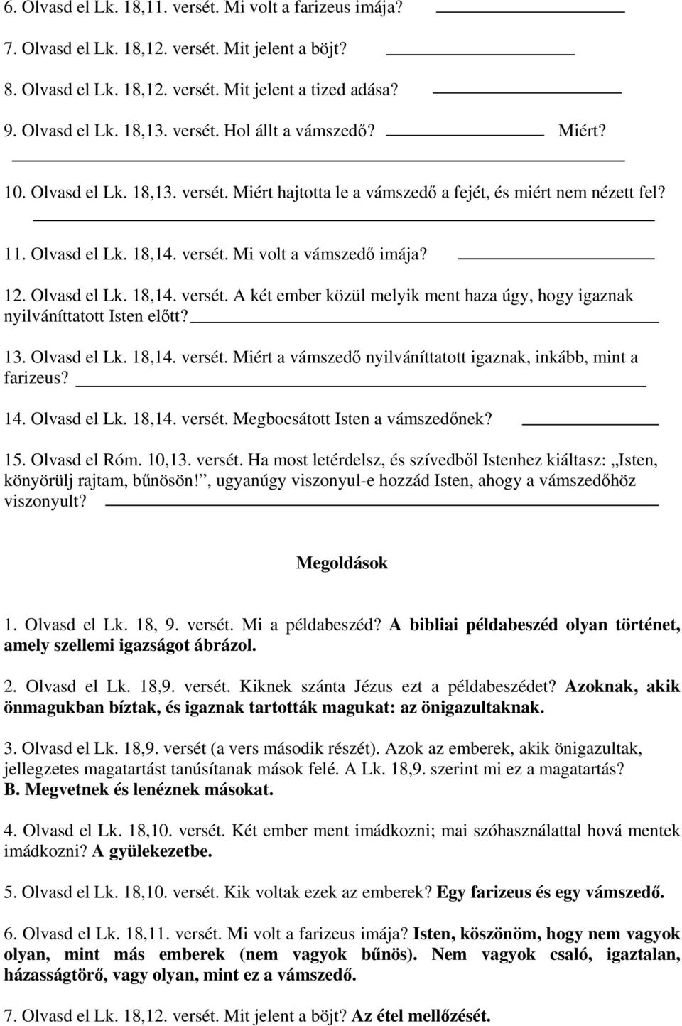 13. Olvasd el Lk. 18,14. versét. Miért a vámszedő nyilváníttatott igaznak, inkább, mint a farizeus? 14. Olvasd el Lk. 18,14. versét. Megbocsátott Isten a vámszedőnek? 15. Olvasd el Róm. 10,13. versét. Ha most letérdelsz, és szívedből Istenhez kiáltasz: Isten, könyörülj rajtam, bűnösön!