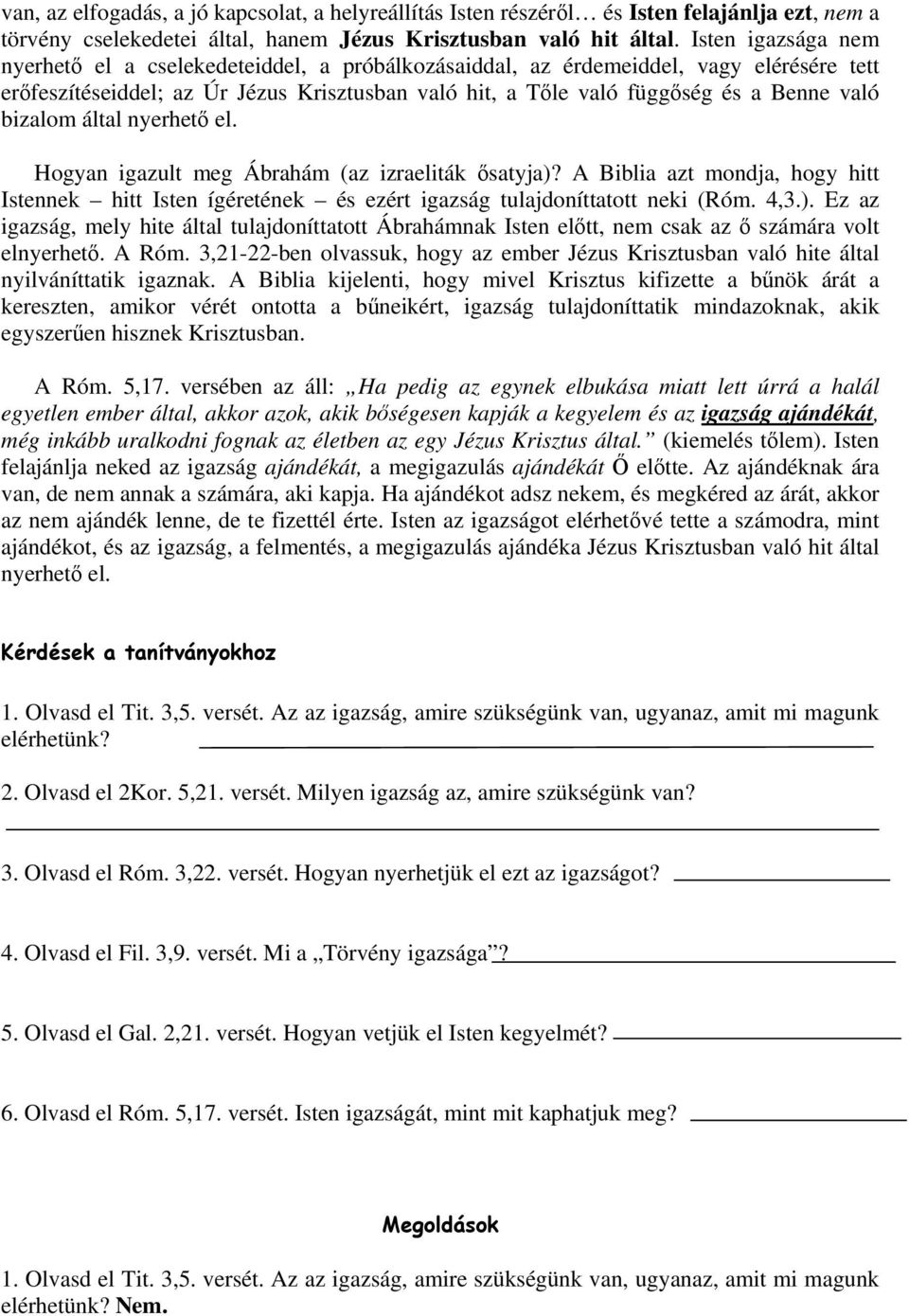 bizalom által nyerhető el. Hogyan igazult meg Ábrahám (az izraeliták ősatyja)? A Biblia azt mondja, hogy hitt Istennek hitt Isten ígéretének és ezért igazság tulajdoníttatott neki (Róm. 4,3.). Ez az igazság, mely hite által tulajdoníttatott Ábrahámnak Isten előtt, nem csak az ő számára volt elnyerhető.