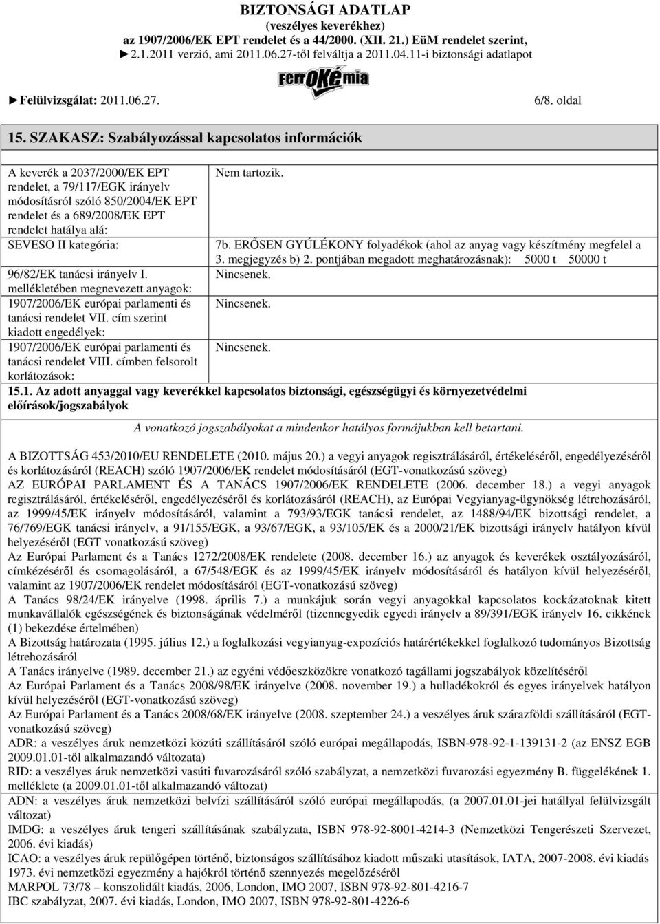 SEVESO II kategória: Nem tartozik. 7b. ERİSEN GYÚLÉKONY folyadékok (ahol az anyag vagy készítmény megfelel a 3. megjegyzés b) 2. pontjában megadott meghatározásnak): 5000 t 50000 t Nincsenek.