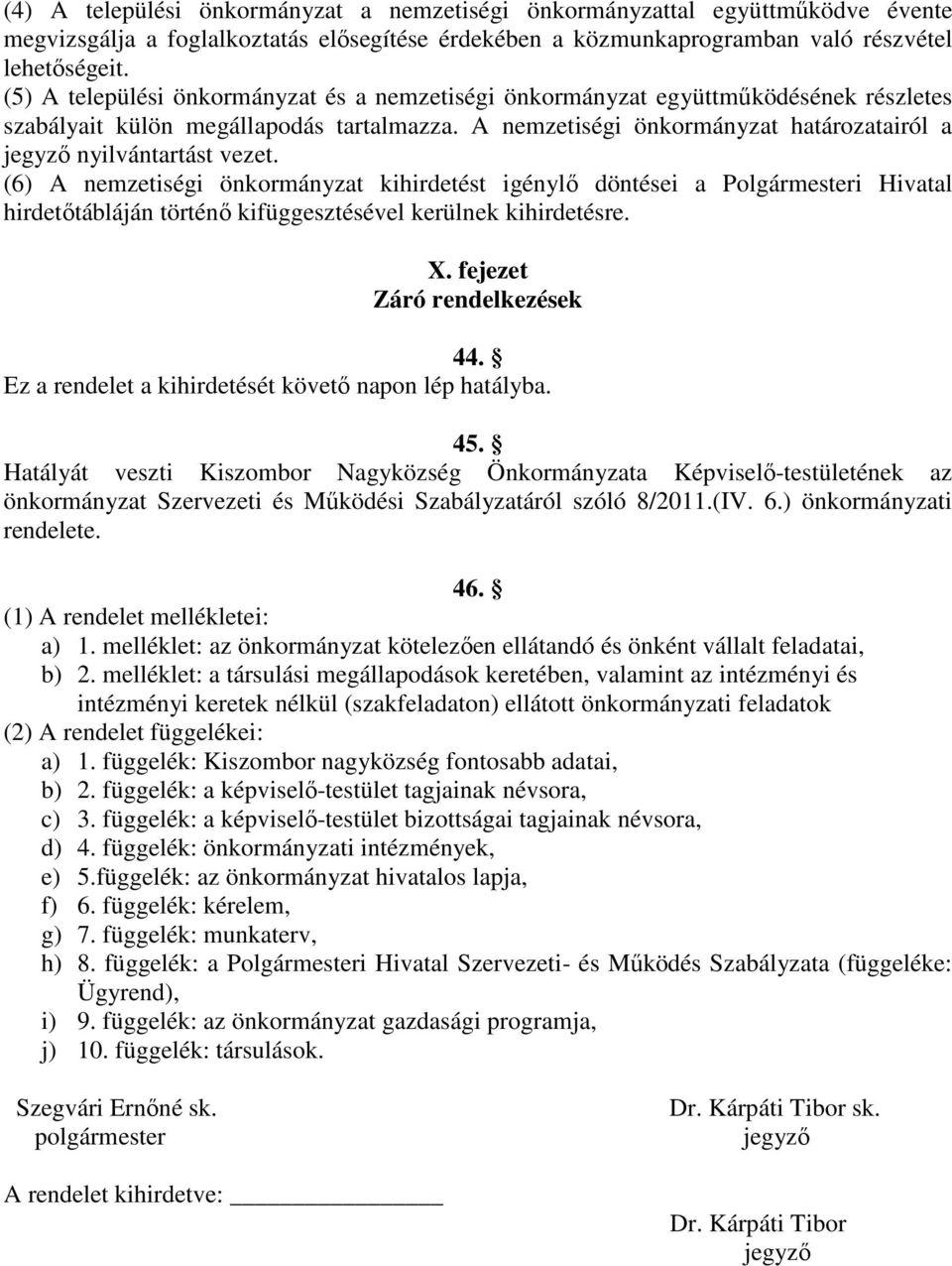 A nemzetiségi önkormányzat határozatairól a jegyző nyilvántartást vezet.