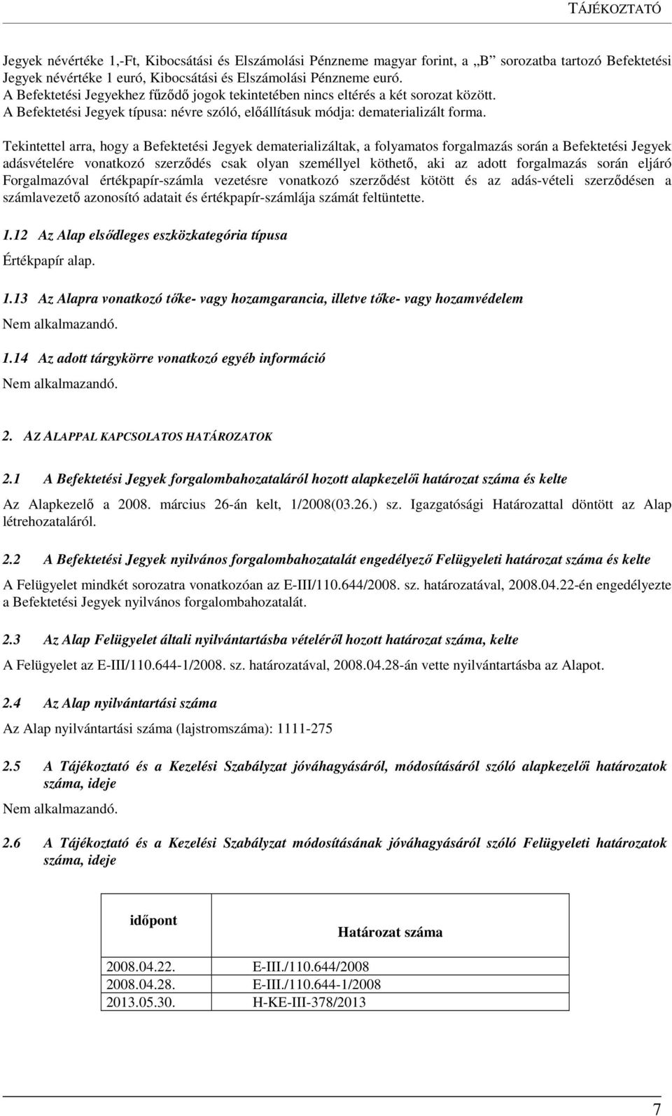 Tekintettel arra, hogy a Befektetési Jegyek dematerializáltak, a folyamatos forgalmazás során a Befektetési Jegyek adásvételére vonatkozó szerződés csak olyan személlyel köthető, aki az adott