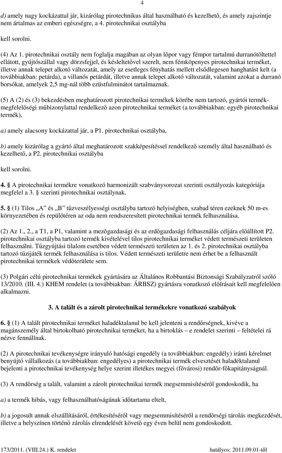 terméket, illetve annak telepet alkotó változatát, amely az esetleges fényhatás mellett elsődlegesen hanghatást kelt (a továbbiakban: petárda), a villanós petárdát, illetve annak telepet alkotó