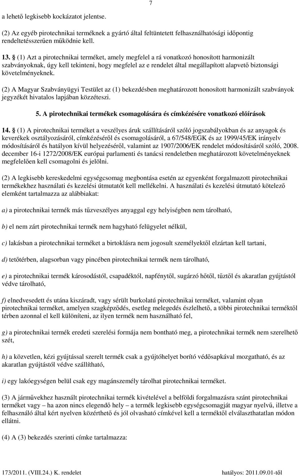 követelményeknek. (2) A Magyar Szabványügyi Testület az (1) bekezdésben meghatározott honosított harmonizált szabványok jegyzékét hivatalos lapjában közzéteszi. 5.