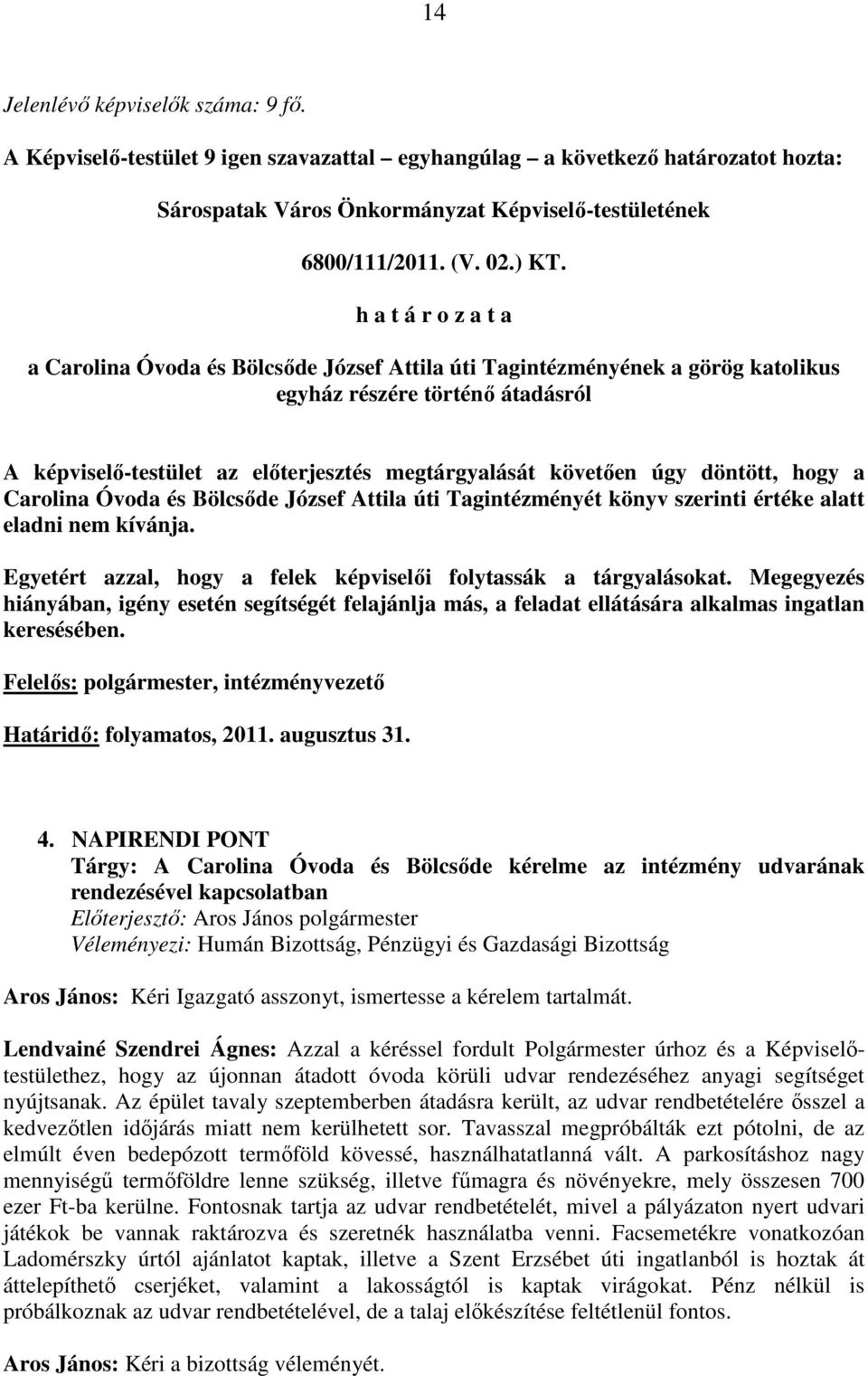 úgy döntött, hogy a Carolina Óvoda és Bölcsıde József Attila úti Tagintézményét könyv szerinti értéke alatt eladni nem kívánja. Egyetért azzal, hogy a felek képviselıi folytassák a tárgyalásokat.