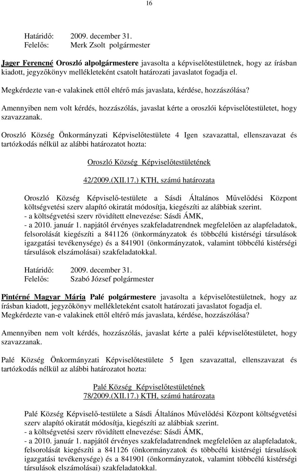 Amennyiben nem volt kérdés, hozzászólás, javaslat kérte a oroszlói képviselőtestületet, hogy Oroszló Község Önkormányzati Képviselőtestülete 4 Igen szavazattal, ellenszavazat és tartózkodás nélkül az