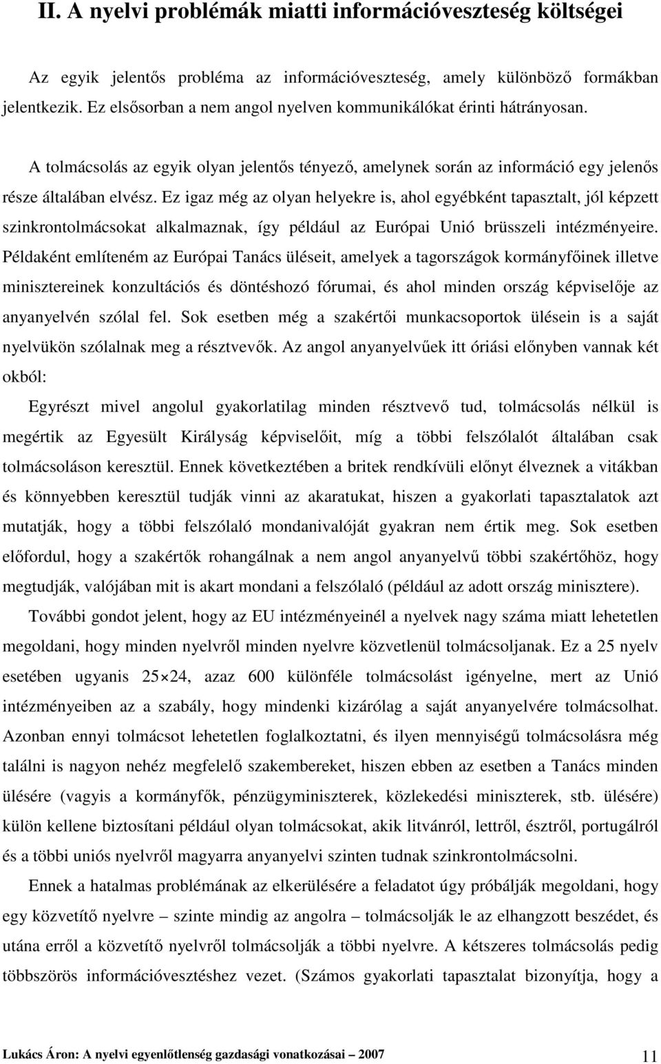 Ez igaz még az olyan helyekre is, ahol egyébként tapasztalt, jól képzett szinkrontolmácsokat alkalmaznak, így például az Európai Unió brüsszeli intézményeire.