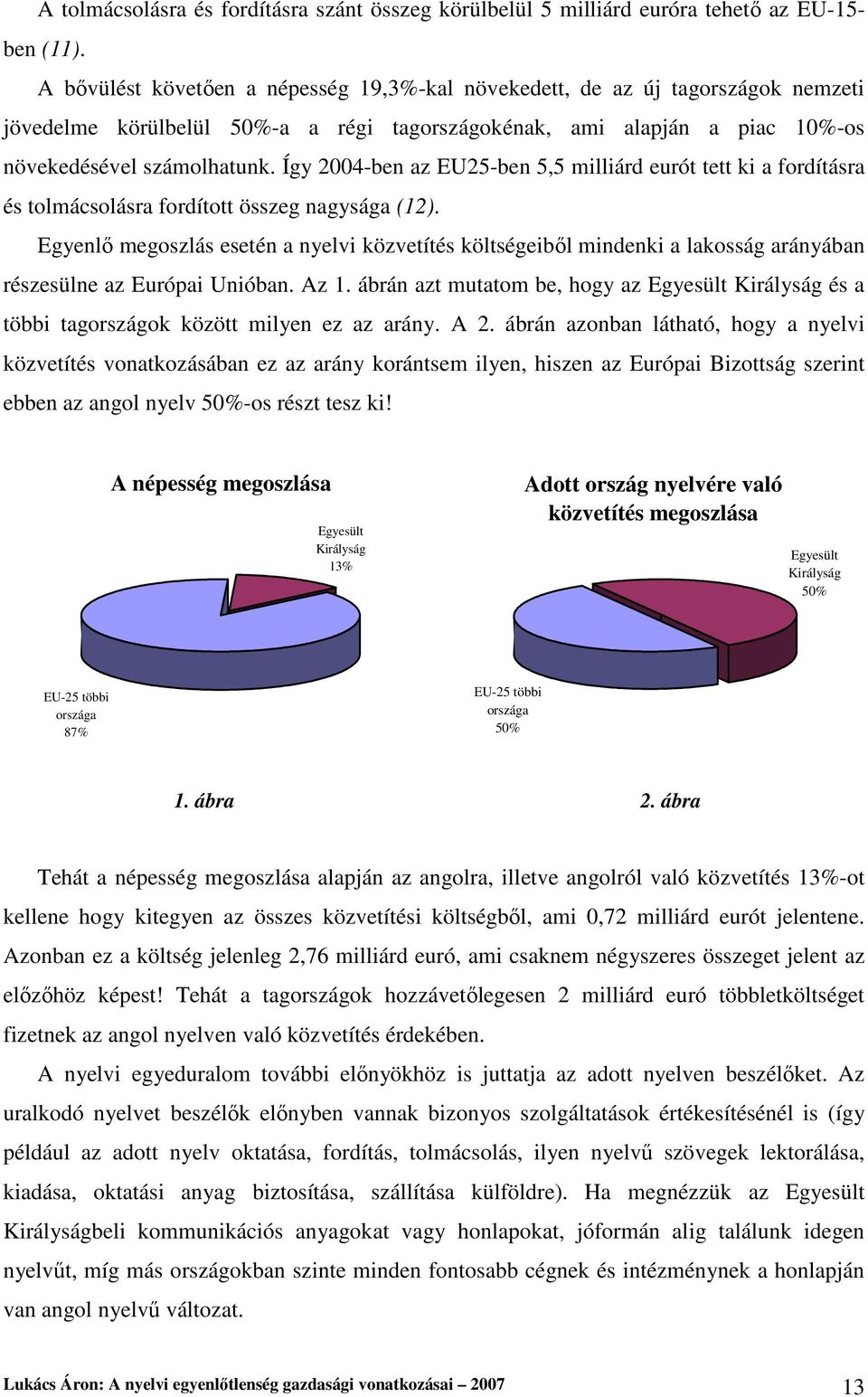 Így 2004-ben az EU25-ben 5,5 milliárd eurót tett ki a fordításra és tolmácsolásra fordított összeg nagysága (12).