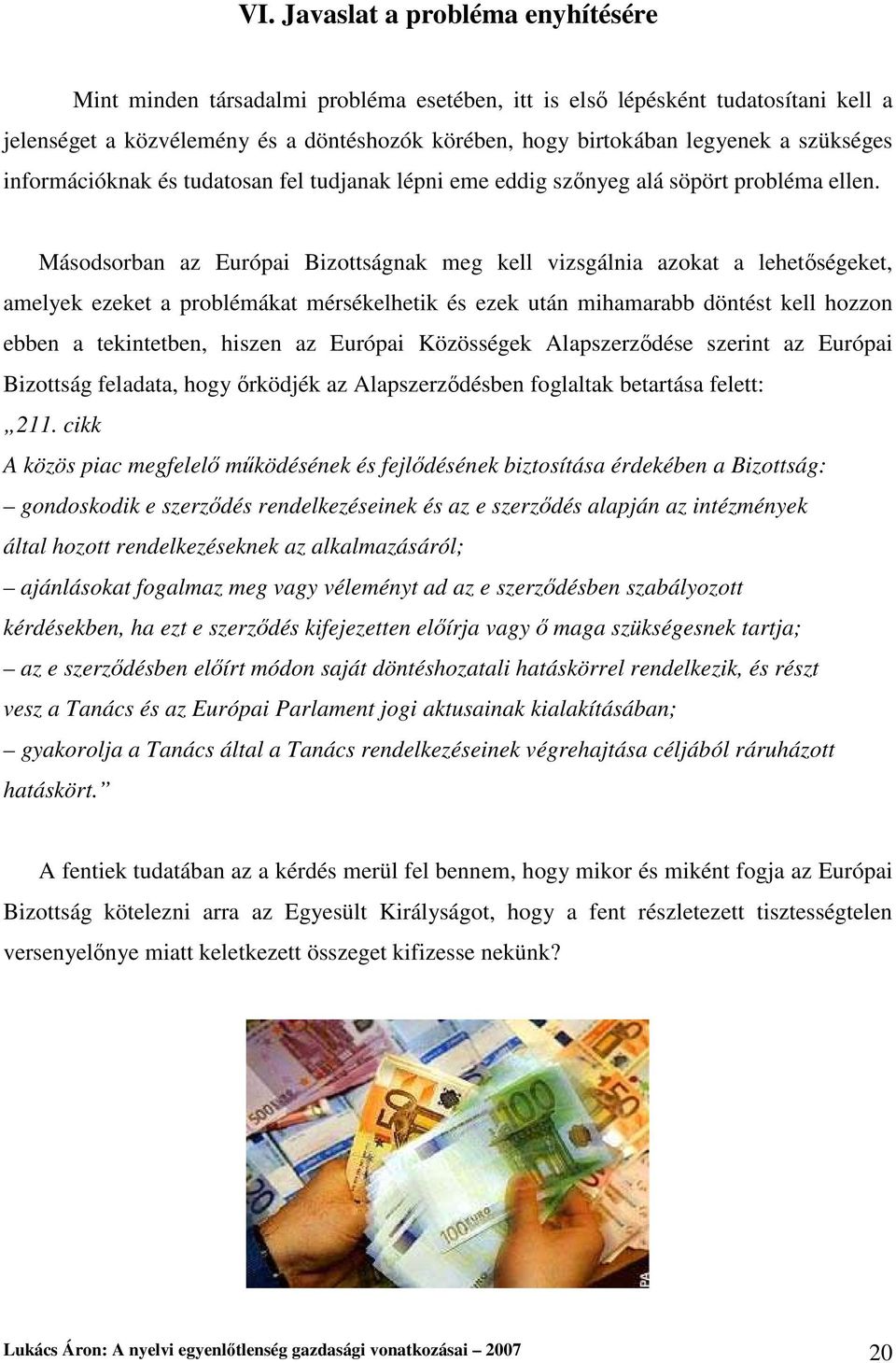 Másodsorban az Európai Bizottságnak meg kell vizsgálnia azokat a lehetıségeket, amelyek ezeket a problémákat mérsékelhetik és ezek után mihamarabb döntést kell hozzon ebben a tekintetben, hiszen az