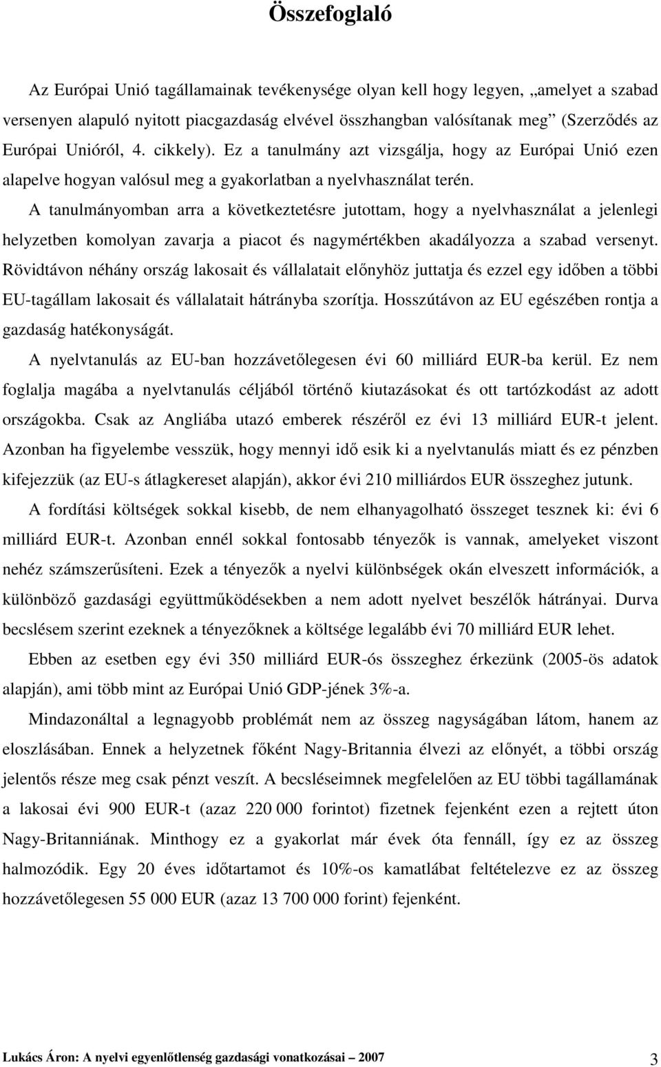 A tanulmányomban arra a következtetésre jutottam, hogy a nyelvhasználat a jelenlegi helyzetben komolyan zavarja a piacot és nagymértékben akadályozza a szabad versenyt.