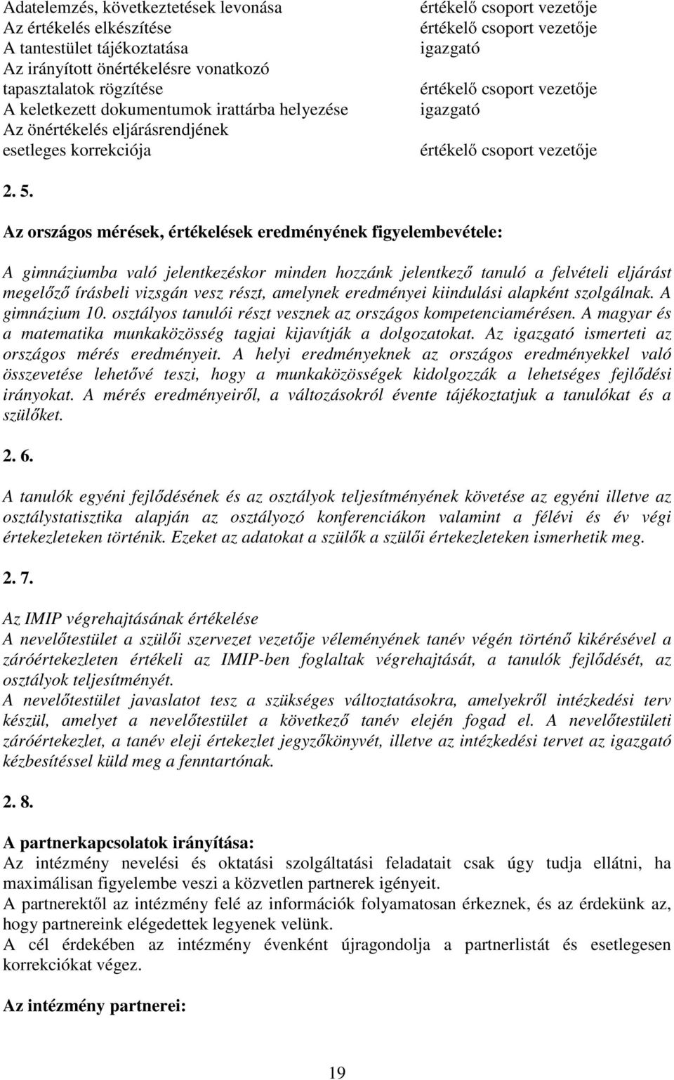 Az országos mérések, értékelések eredményének figyelembevétele: A gimnáziumba való jelentkezéskor minden hozzánk jelentkező tanuló a felvételi eljárást megelőző írásbeli vizsgán vesz részt, amelynek