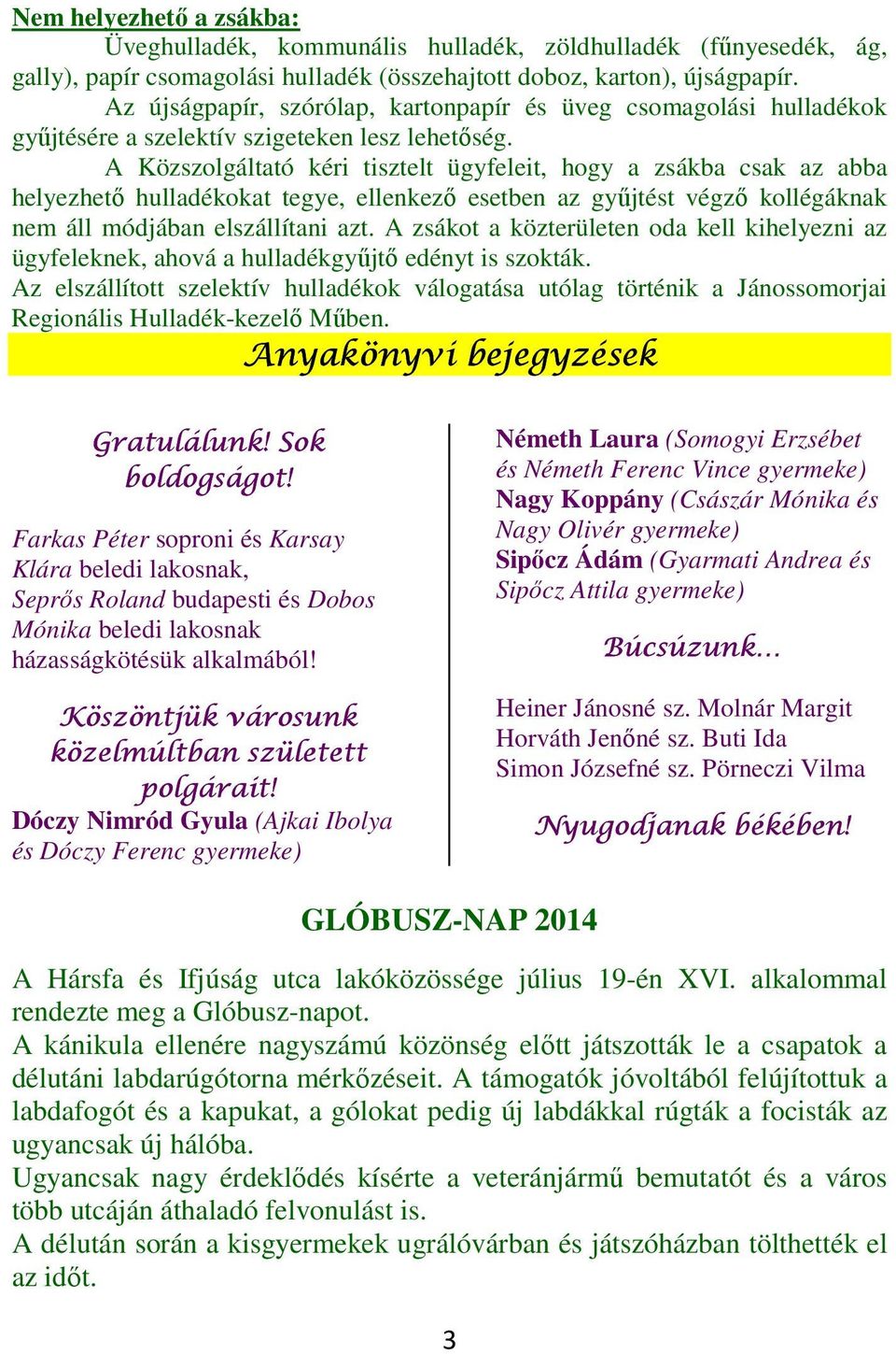 A Közszolgáltató kéri tisztelt ügyfeleit, hogy a zsákba csak az abba helyezhető hulladékokat tegye, ellenkező esetben az gyűjtést végző kollégáknak nem áll módjában elszállítani azt.