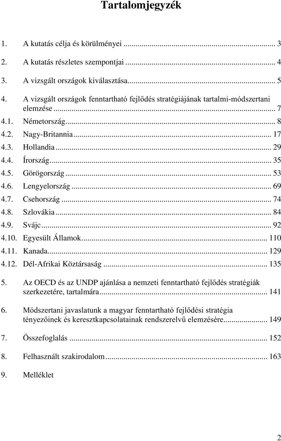 Lengyelország... 69 4.7. Csehország... 74 4.8. Szlovákia... 84 4.9. Svájc... 92 4.10. Egyesült Államok... 110 4.11. Kanada... 129 4.12. Dél-Afrikai Köztársaság... 135 5.