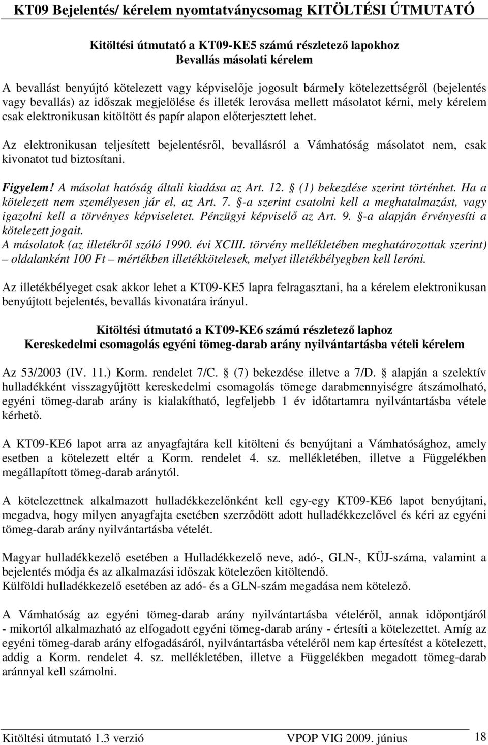 Az elektronikusan teljesített bejelentésrıl, bevallásról a Vámhatóság másolatot nem, csak kivonatot tud biztosítani. Figyelem! A másolat hatóság általi kiadása az Art. 12.