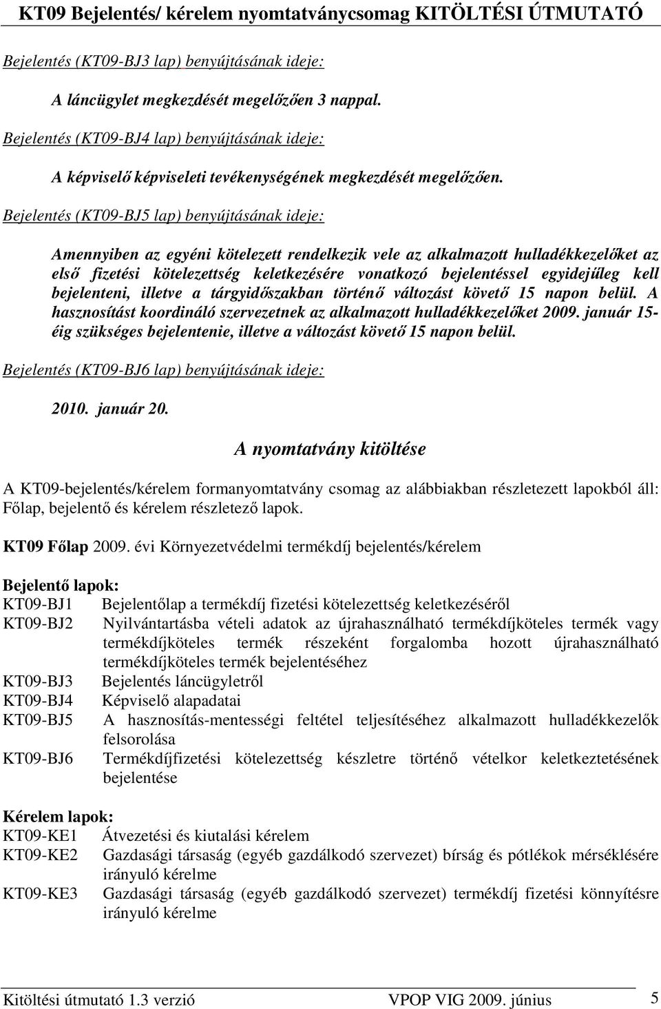 Bejelentés (KT09-BJ5 lap) benyújtásának ideje: Amennyiben az egyéni kötelezett rendelkezik vele az alkalmazott hulladékkezelıket az elsı fizetési kötelezettség keletkezésére vonatkozó bejelentéssel